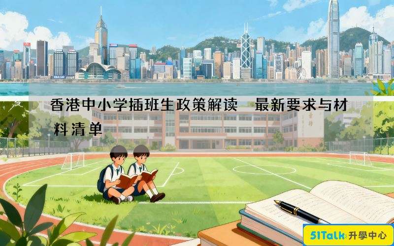 香港中小学插班生政策解读 最新要求与材料清单